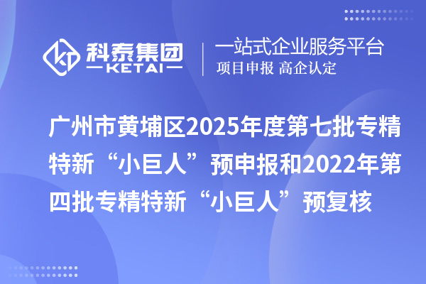 廣州市黃埔區(qū)2025年度第七批專精特新“小巨人”預申報和2022年第四批專精特新“小巨人”預復核時間、條件要求