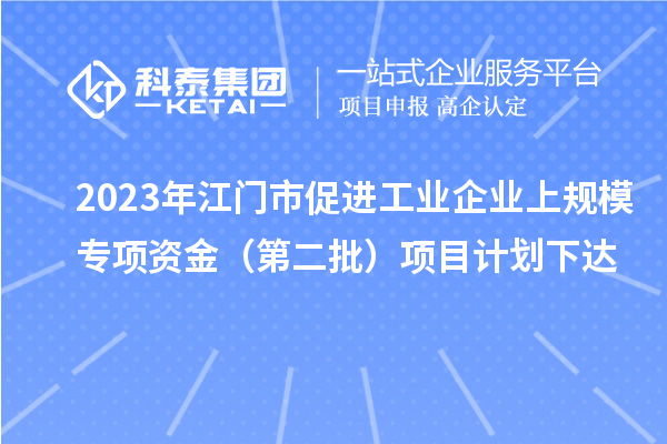 2023年江門市促進工業(yè)企業(yè)上規(guī)模專項資金（第二批）項目計劃下達