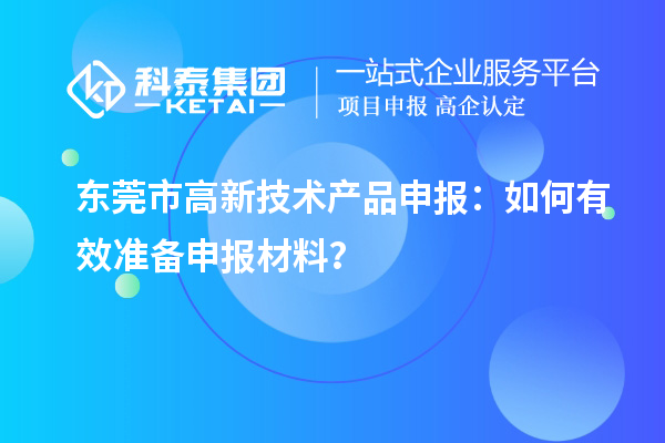 東莞市高新技術(shù)產(chǎn)品申報：如何有效準(zhǔn)備申報材料？