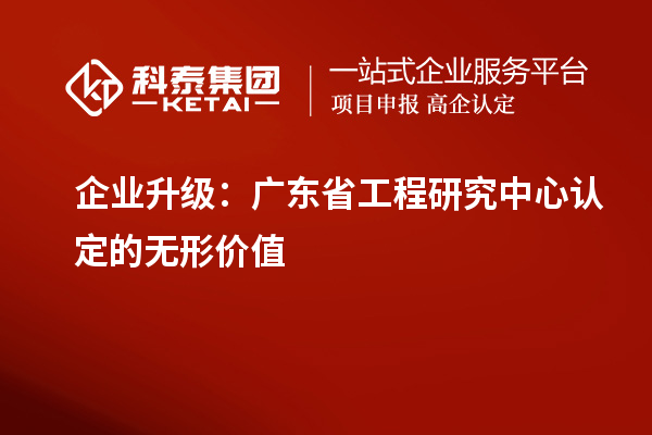 企業(yè)升級：廣東省工程研究中心認定的無形價值