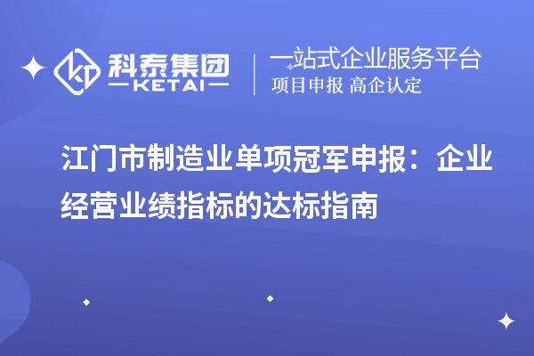 江門市制造業(yè)單項冠軍申報：企業(yè)經(jīng)營業(yè)績指標(biāo)的達(dá)標(biāo)指南