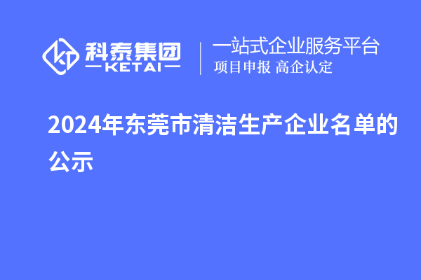 2024年東莞市清潔生產(chǎn)企業(yè)名單的公示