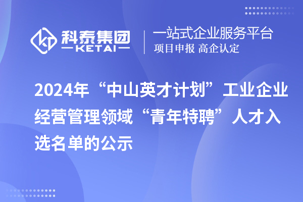 2024年“中山英才計(jì)劃”工業(yè)企業(yè)經(jīng)營(yíng)管理領(lǐng)域“青年特聘”人才入選名單的公示