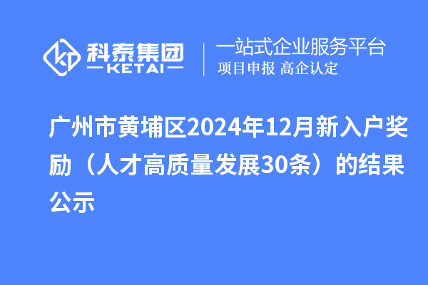 廣州市黃埔區(qū)2024年12月新入戶獎勵（人才高質(zhì)量發(fā)展30條）的結(jié)果公示