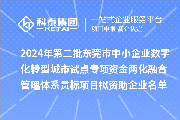 2024年第二批東莞市中小企業(yè)數(shù)字化轉(zhuǎn)型城市試點(diǎn)專項(xiàng)資金兩化融合管理體系貫標(biāo)項(xiàng)目擬資助企業(yè)名單的公示