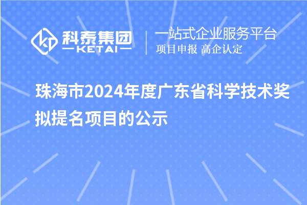 珠海市2024年度廣東省科學(xué)技術(shù)獎擬提名項(xiàng)目的公示