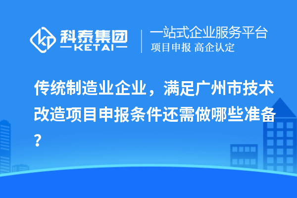 傳統(tǒng)制造業(yè)企業(yè)，滿足廣州市技術(shù)改造項目申報條件還需做哪些準備？