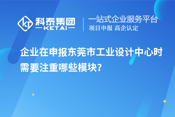 企業(yè)在申報(bào)東莞市工業(yè)設(shè)計(jì)中心時(shí)需要注重哪些模塊？