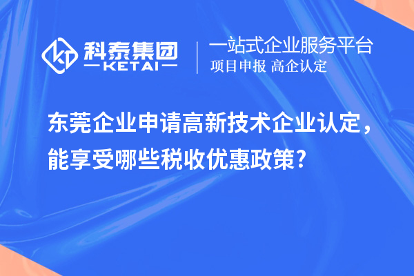 東莞企業(yè)申請(qǐng)高新技術(shù)企業(yè)認(rèn)定，能享受哪些稅收優(yōu)惠政策?