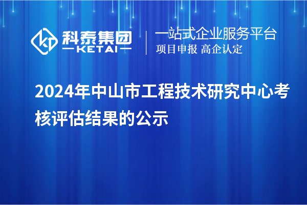 2024年中山市工程技術(shù)研究中心考核評估結(jié)果的公示