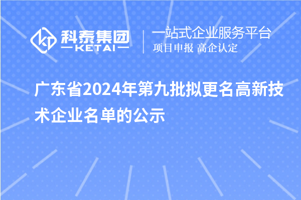 廣東省2024年第九批擬更名高新技術(shù)企業(yè)名單的公示