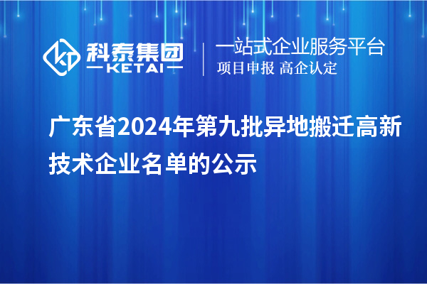 廣東省2024年第九批異地搬遷高新技術(shù)企業(yè)名單的公示