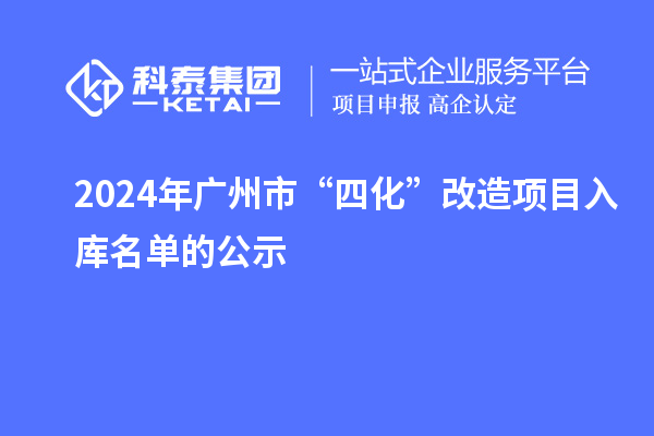 2024年廣州市“四化”改造項(xiàng)目入庫(kù)名單的公示