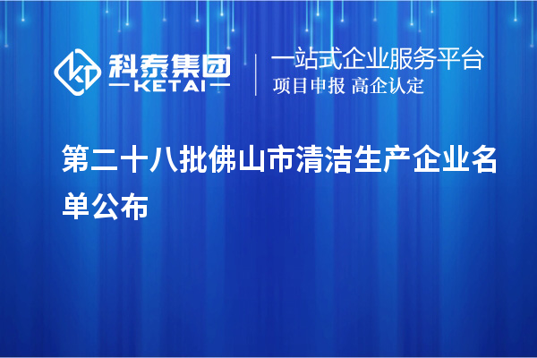 第二十八批佛山市清潔生產(chǎn)企業(yè)名單公布