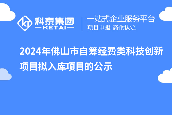 2024年佛山市自籌經(jīng)費(fèi)類科技創(chuàng)新項(xiàng)目擬入庫(kù)項(xiàng)目的公示