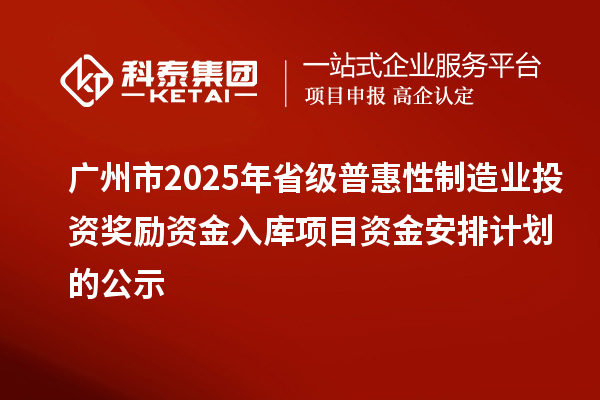 廣州市2025年省級(jí)普惠性制造業(yè)投資獎(jiǎng)勵(lì)資金入庫項(xiàng)目資金安排計(jì)劃的公示