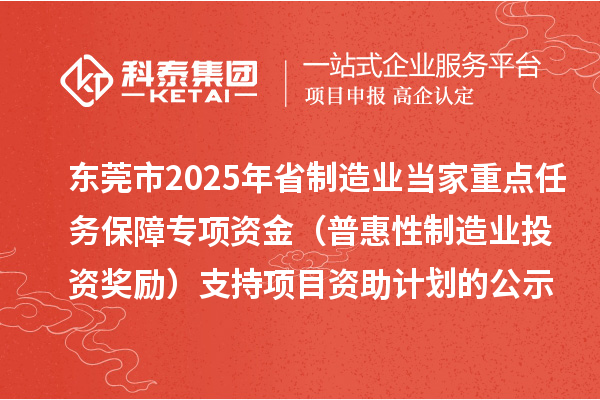 東莞市2025年省制造業(yè)當(dāng)家重點任務(wù)保障專項資金（普惠性制造業(yè)投資獎勵）支持項目資助計劃的公示