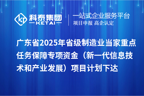 廣東省2025年省級(jí)制造業(yè)當(dāng)家重點(diǎn)任務(wù)保障專項(xiàng)資金（新一代信息技術(shù)和產(chǎn)業(yè)發(fā)展）項(xiàng)目計(jì)劃下達(dá)