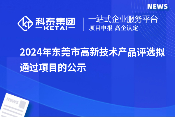 2024年?yáng)|莞市高新技術(shù)產(chǎn)品評(píng)選擬通過(guò)項(xiàng)目的公示