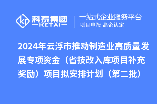 2024年云浮市推動(dòng)制造業(yè)高質(zhì)量發(fā)展專項(xiàng)資金（省技改入庫項(xiàng)目補(bǔ)充獎(jiǎng)勵(lì)）項(xiàng)目擬安排計(jì)劃（第二批）的公示