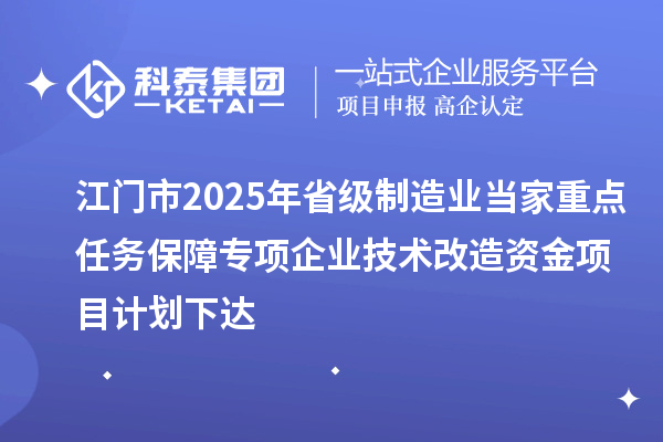 江門市2025年省級(jí)制造業(yè)當(dāng)家重點(diǎn)任務(wù)保障專項(xiàng)企業(yè)技術(shù)改造資金項(xiàng)目計(jì)劃下達(dá)