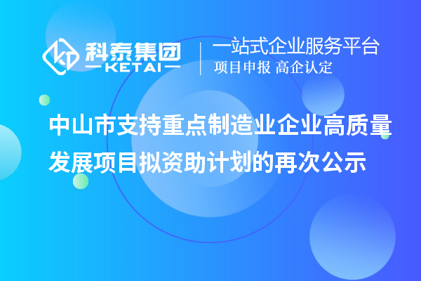 中山市支持重點(diǎn)制造業(yè)企業(yè)高質(zhì)量發(fā)展項(xiàng)目擬資助計(jì)劃的再次公示