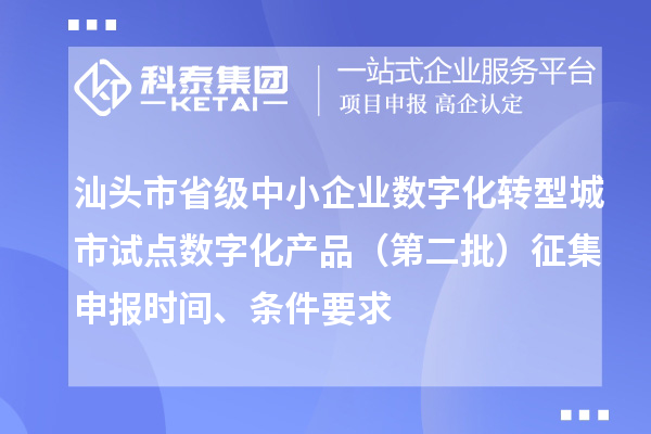 汕頭市省級中小企業(yè)數(shù)字化轉(zhuǎn)型城市試點數(shù)字化產(chǎn)品（第二批）征集申報時間、條件要求