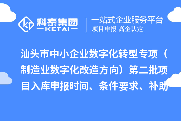 汕頭市省級中小企業(yè)數(shù)字化轉(zhuǎn)型城市試點(diǎn)專項(xiàng)資金（制造業(yè)數(shù)字化改造方向）第二批項(xiàng)目入庫申報(bào)時間、條件要求、補(bǔ)助獎勵