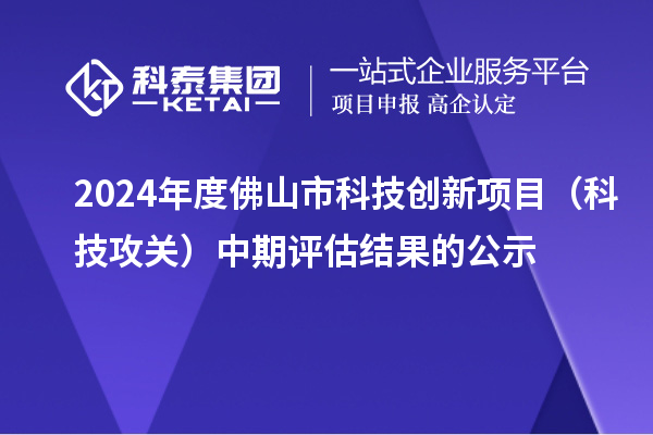 2024年度佛山市科技創(chuàng)新項目（科技攻關(guān)）中期評估結(jié)果的公示